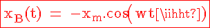 \Large{\rm \red \fbox{x_B(t) = -x_m.cos(wt)}